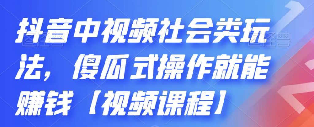 抖音中视频社会类玩法，傻瓜式操作就能赚钱【视频课程】-唐人网创