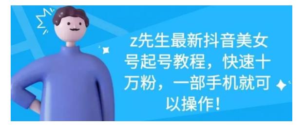 z先生最新抖音美女号起号教程，快速十万粉，一部手机就可以操作！-唐人网创