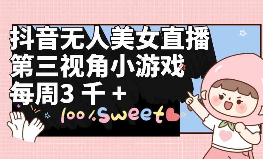(9796期)抖音无人美女直播,第三视角小游戏,每周收益3000+-唐人网创