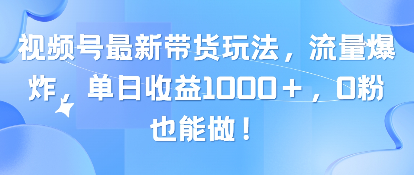（10858期）视频号最新带货玩法，流量爆炸，单日收益1000＋，0粉也能做！-唐人网创
